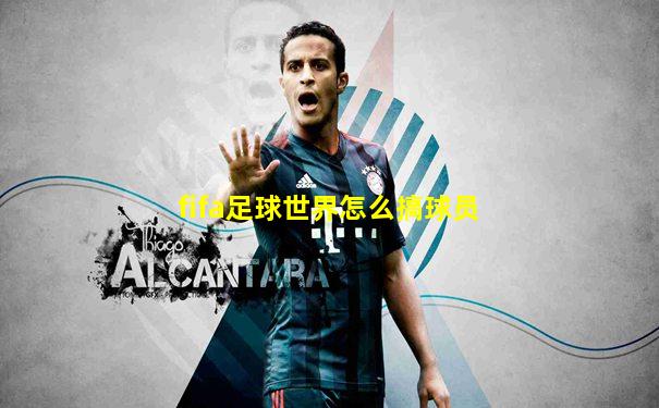 fifa足球世界怎么搞球员