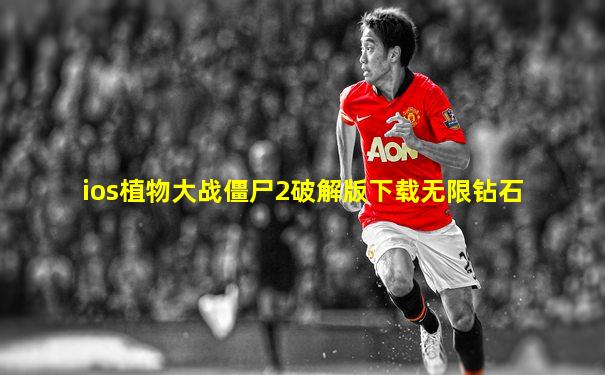 ios植物大战僵尸2破解版下载无限钻石