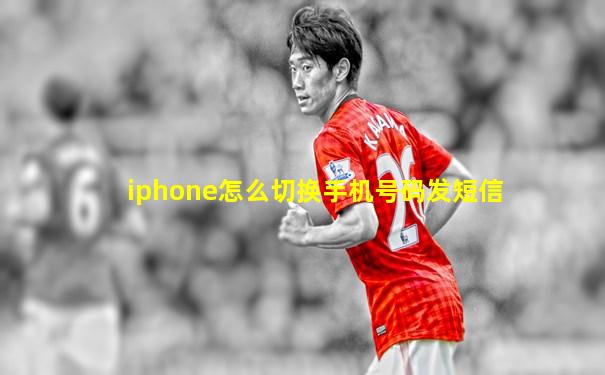 iphone怎么切换手机号码发短信