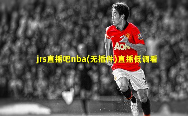 jrs直播吧nba(无插件)直播低调看