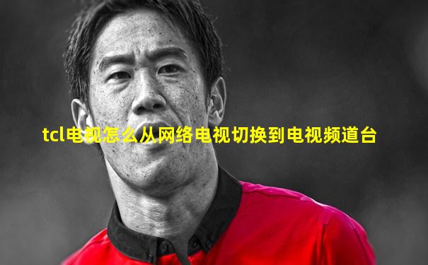 tcl电视怎么从网络电视切换到电视频道台