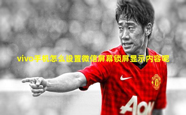 vivo手机怎么设置微信屏幕锁屏显示内容呢