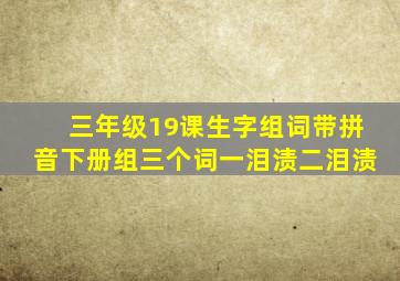 三年级19课生字组词带拼音下册组三个词一泪渍二泪渍