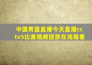 中国男篮直播今天直播cctv5比赛视频回放在线观看