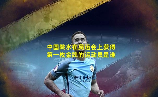 中国跳水在奥运会上获得第一枚金牌的运动员是谁