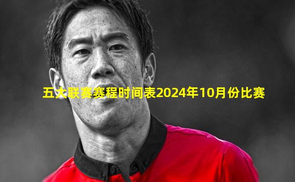 五大联赛赛程时间表2024年10月份比赛