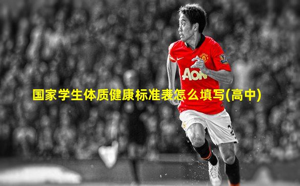 国家学生体质健康标准表怎么填写(高中)