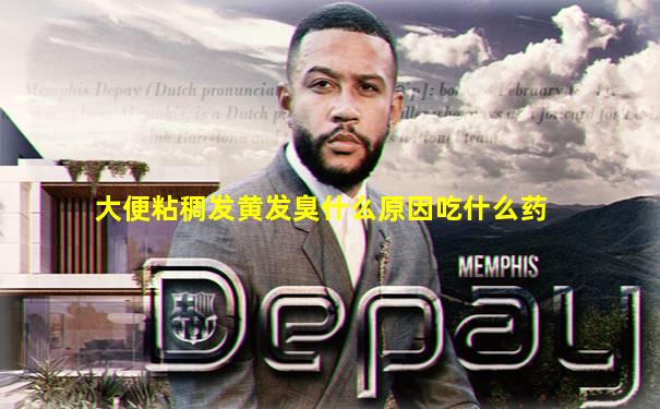 大便粘稠发黄发臭什么原因吃什么药