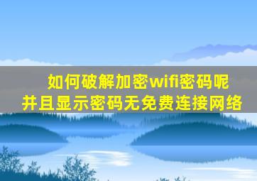 如何破解加密wifi密码呢并且显示密码无免费连接网络