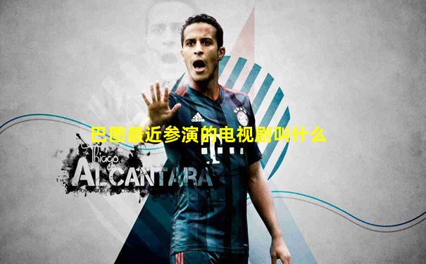 巴图最近参演的电视剧叫什么
