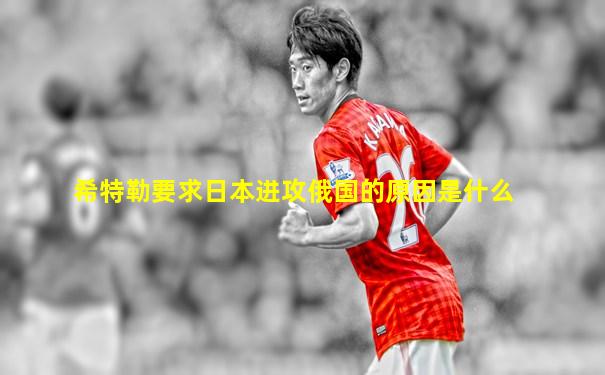 希特勒要求日本进攻俄国的原因是什么