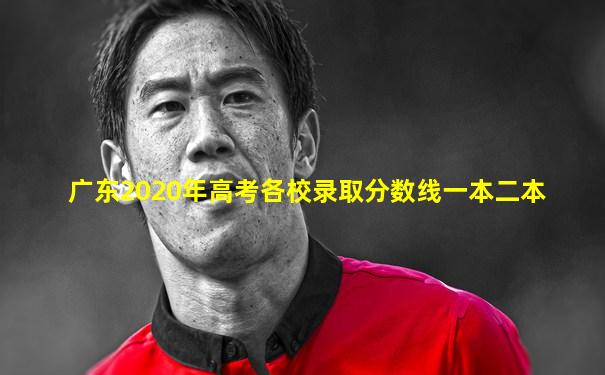广东2020年高考各校录取分数线一本二本