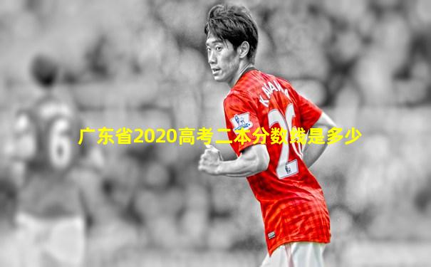 广东省2020高考二本分数线是多少