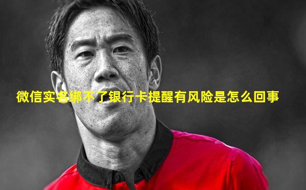 微信实名绑不了银行卡提醒有风险是怎么回事