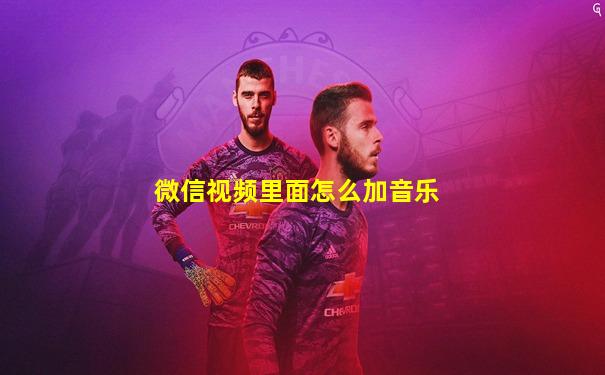微信视频里面怎么加音乐