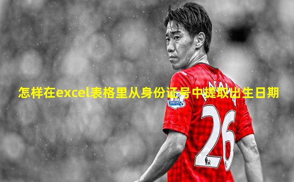 怎样在excel表格里从身份证号中提取出生日期