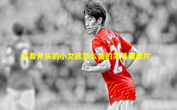 拿着斧头的小女孩怎么画的简笔画图片