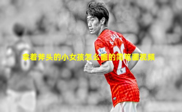 拿着斧头的小女孩怎么画的简笔画视频