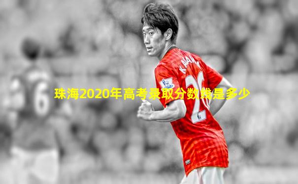 珠海2020年高考录取分数线是多少