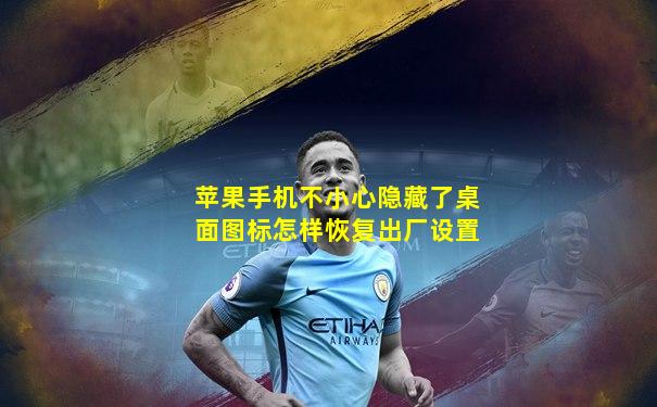 苹果手机不小心隐藏了桌面图标怎样恢复出厂设置