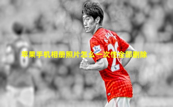 苹果手机相册照片怎么一次性全部删除