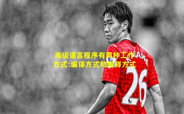 高级语言程序有两种工作方式:编译方式和解释方式
